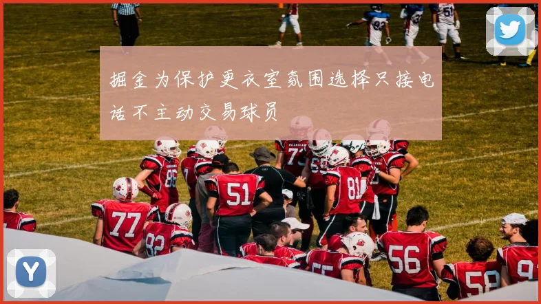 掘金为保护更衣室氛围选择只接电话不主动交易球员
