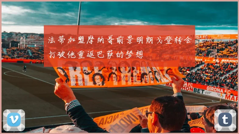 法蒂加盟摩纳哥前景明朗戈登转会打破他重返巴萨的梦想