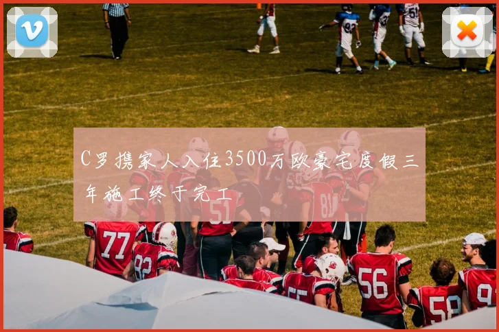 C罗携家人入住3500万欧豪宅度假三年施工终于完工