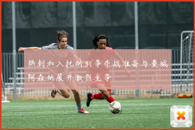 热刺加入托纳利争夺战准备与曼城阿森纳展开激烈竞争