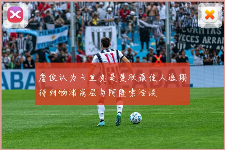 詹俊认为卡里克是曼联最佳人选期待利物浦高层与阿隆索洽谈