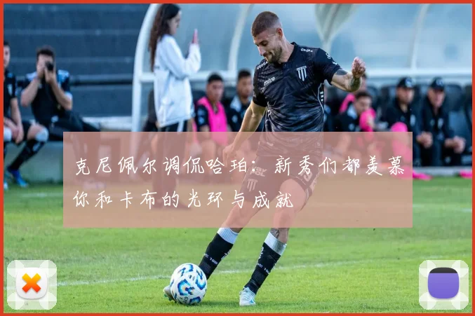 克尼佩尔调侃哈珀：新秀们都羡慕你和卡布的光环与成就