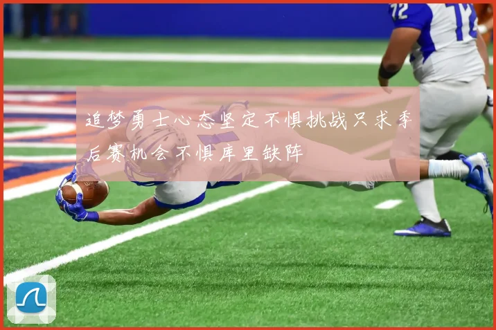 追梦勇士心态坚定不惧挑战只求季后赛机会不惧库里缺阵