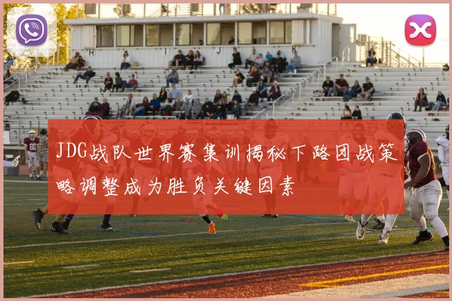 JDG战队世界赛集训揭秘下路团战策略调整成为胜负关键因素