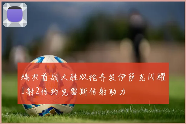 瑞典首战大胜双枪齐发伊萨克闪耀1射2传约克雷斯传射助力