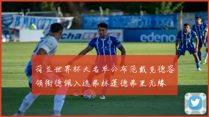 荷兰世界杯大名单公布范戴克德容领衔德佩入选弗林蓬德弗里无缘
